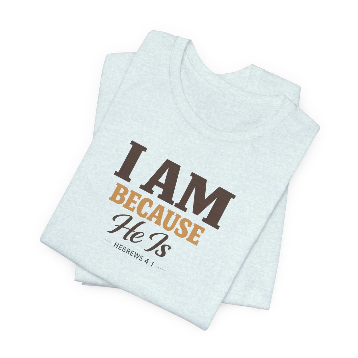 Faith T-Shirt - "I Am Because He Is" Inspirational Christian Tee