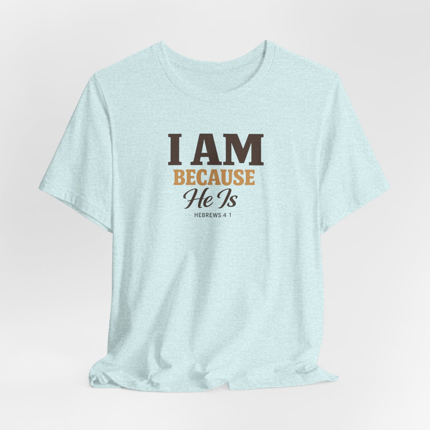 Faith T-Shirt - "I Am Because He Is" Inspirational Christian Tee