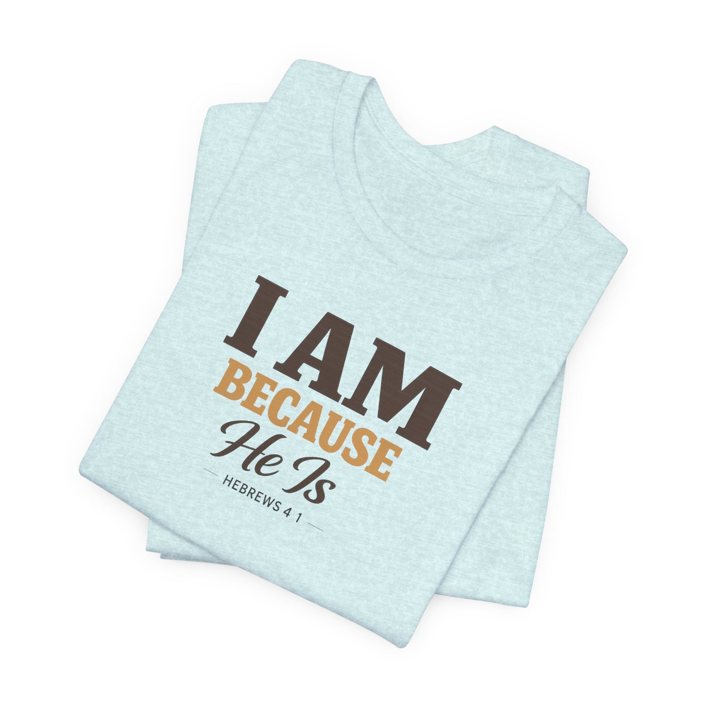 Faith T-Shirt - "I Am Because He Is" Inspirational Christian Tee