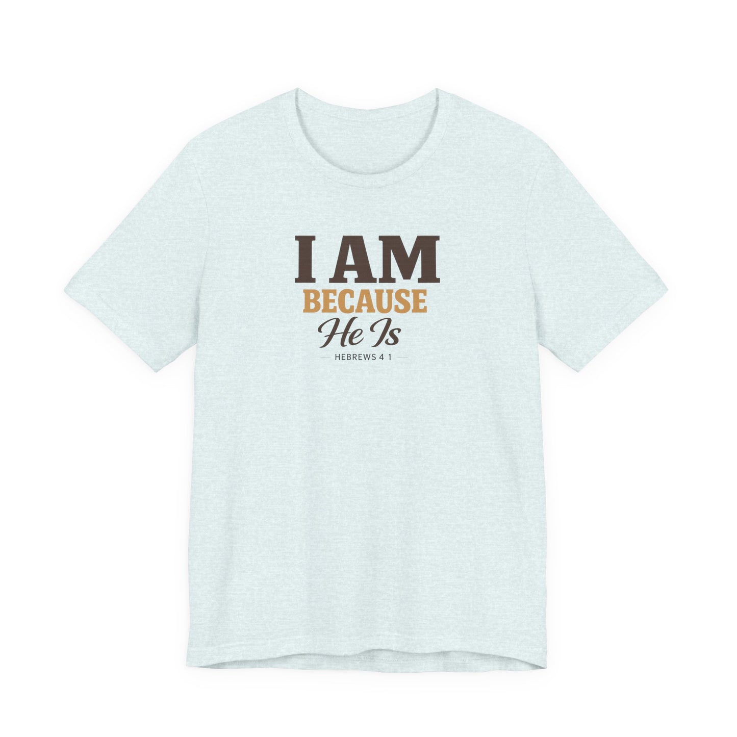 Faith T-Shirt - "I Am Because He Is" Inspirational Christian Tee