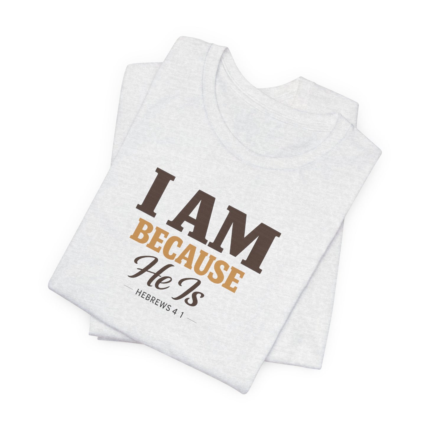 Faith T-Shirt - "I Am Because He Is" Inspirational Christian Tee