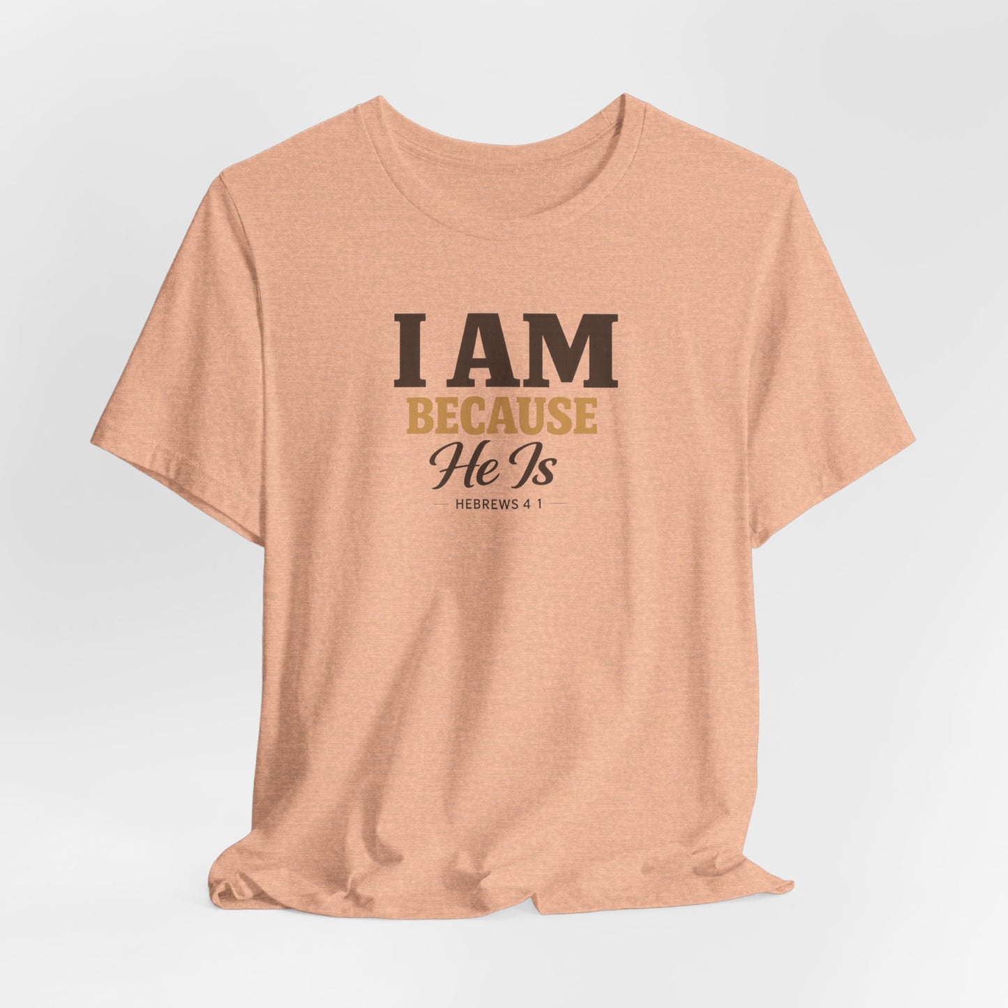 Faith T-Shirt - "I Am Because He Is" Inspirational Christian Tee