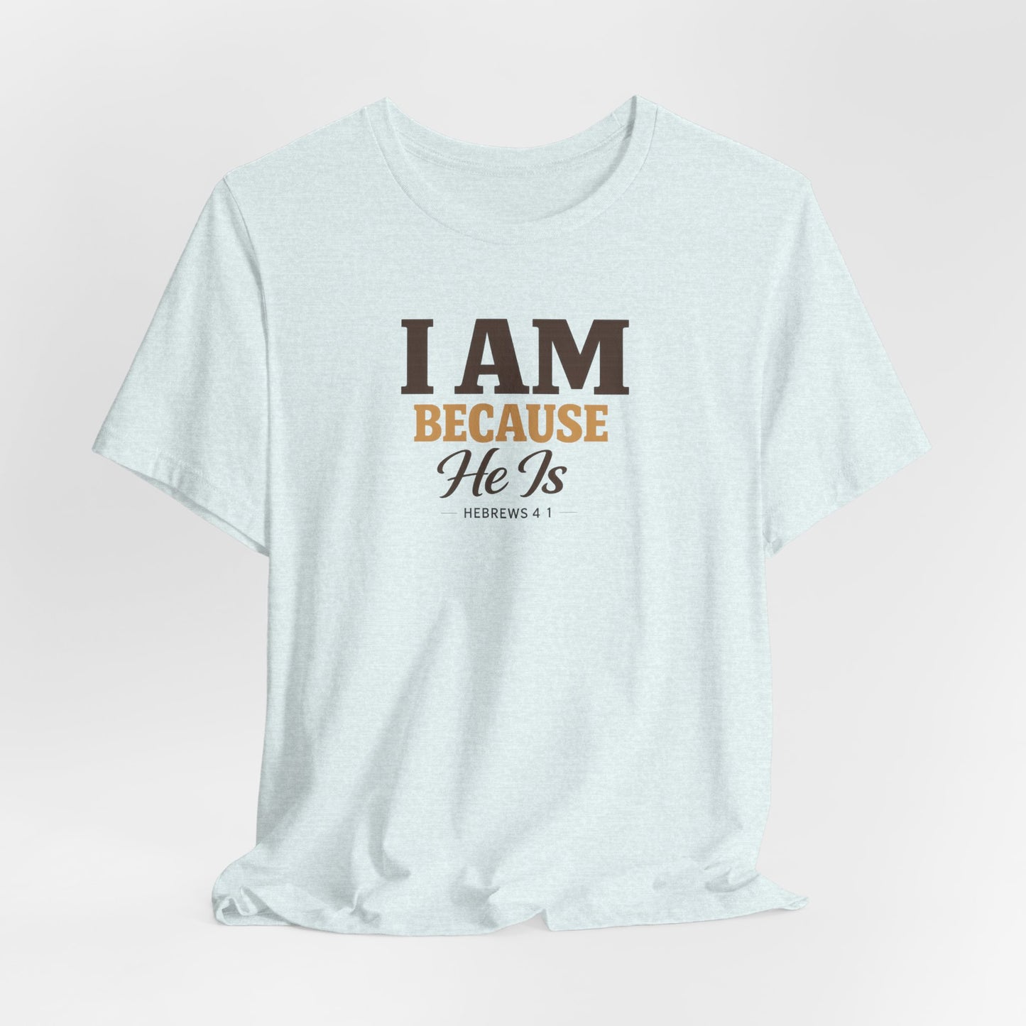 Faith T-Shirt - "I Am Because He Is" Inspirational Christian Tee