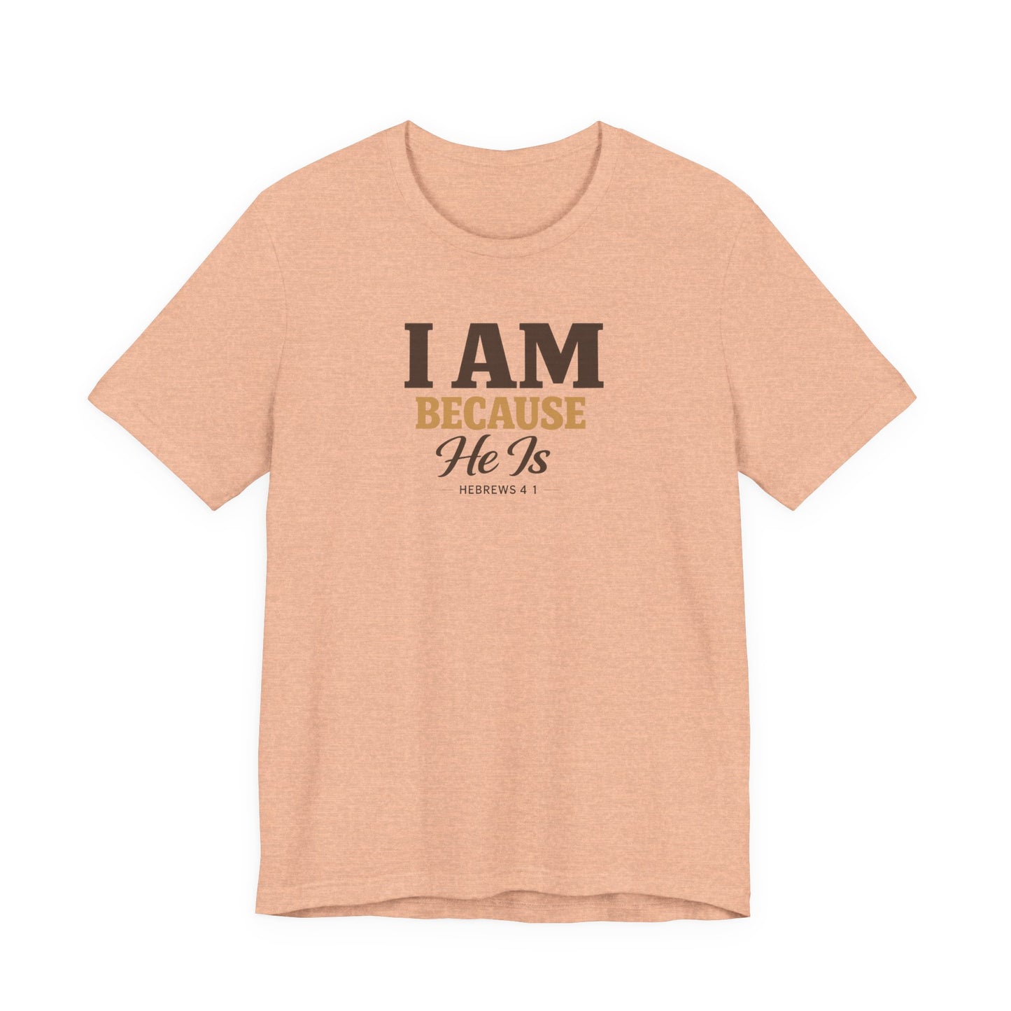 Faith T-Shirt - "I Am Because He Is" Inspirational Christian Tee