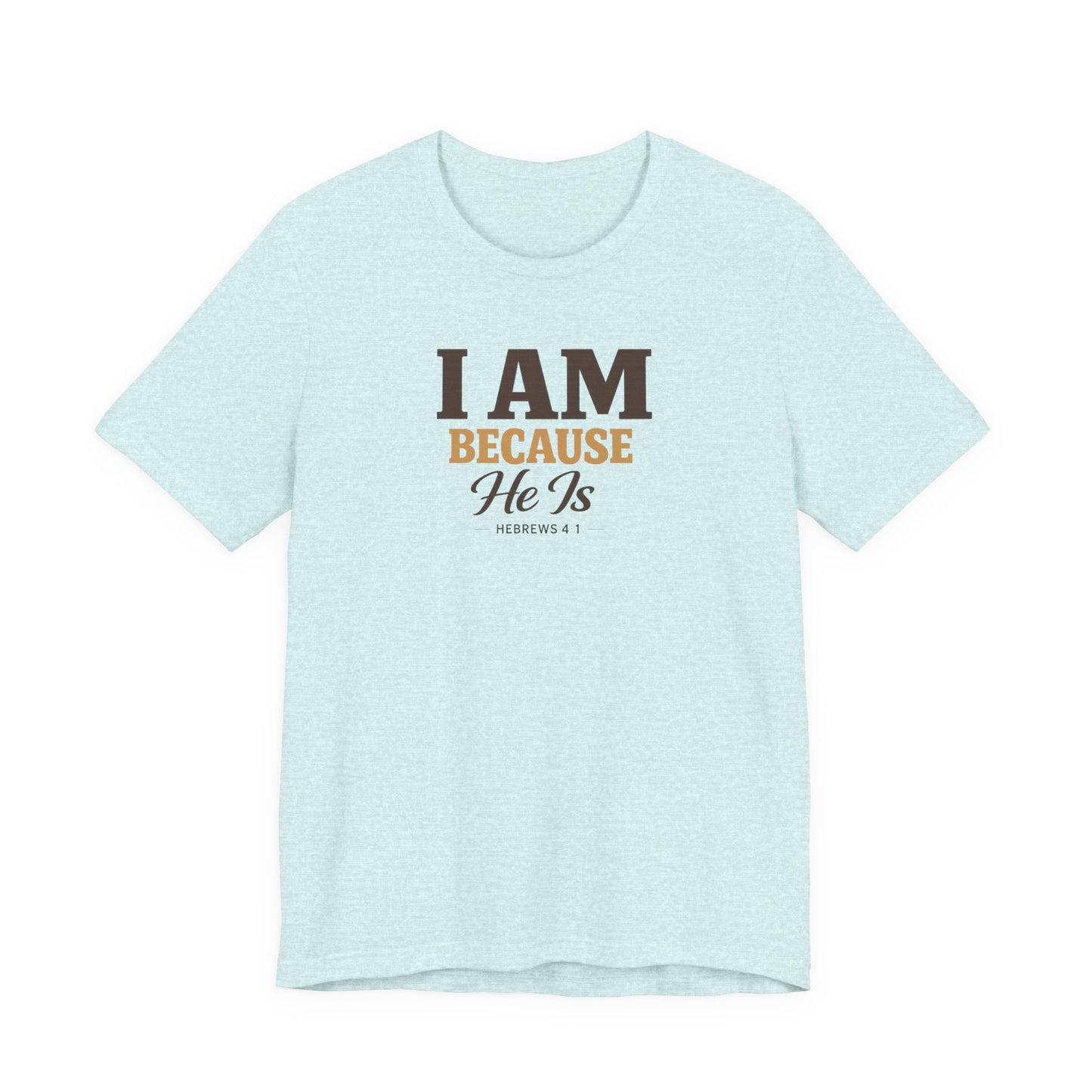 Faith T-Shirt - "I Am Because He Is" Inspirational Christian Tee